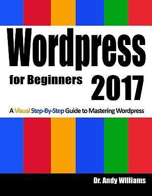 Wordpress for Beginners 2017 : A Visual Step-By-Step Guide to Mastering...