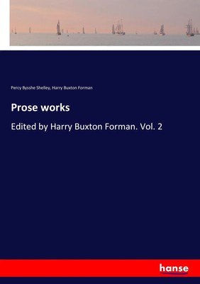 Prose works Edited by Harry Buxton Forman. Vol. 2 Percy Bysshe Shelley (u. a.)