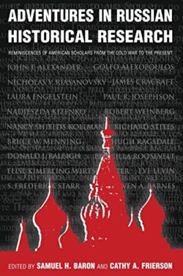Adventures in Russian Historical Research: Reminiscences of American Scholars...