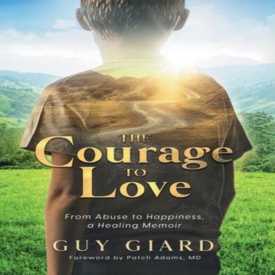 The Courage To Love From Abuse to Happiness a Healing Memoir Guy