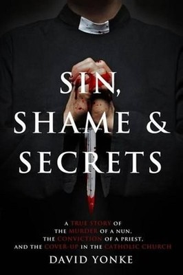 Sin, Shame & Secrets: A True Story of the Murder of a Nun, the Conviction of a P