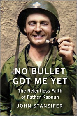 No Bullet Got Me Yet: The Relentless Faith of Father Kapaun by Stansifer