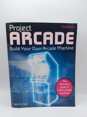 Project Arcade: Build Your Own Arcade Machine (2nd Ed.) John St. Clair