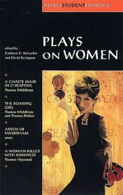 Plays On Women: Anon, Arden of Faversham; Middleton and Dekker, 