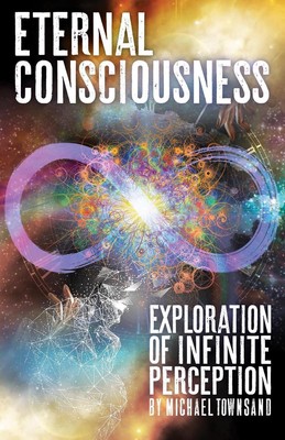 Eternal Consciousness: Exploration Of Infinite Perception by Michael Townsand (E