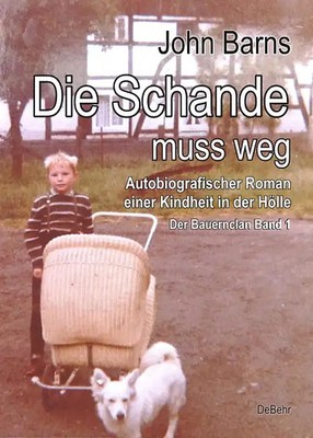 Die Schande muss weg - Autobiografischer Roman einer Kindheit in der Hölle - Der