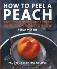 How to Peel a Peach: And 1,001 Other Things Every Good Cook Needs to Know - GOOD