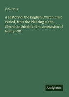 A History Of The English Church First Period, From The Planting Of The Church I