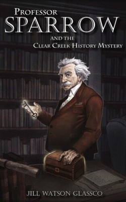 Professor Sparrow: And the Clear Creek History Mystery by Anya Figert