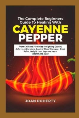 Joan Doherty The Complete Beginners Guide to Healing with Cayenne Pe (Paperback)