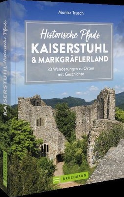 Historische Pfade Kaiserstuhl und Markgräflerland 30 Wanderungen zu Orten mit Ge