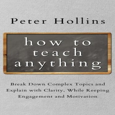 How to Teach Anything Break down Complex Topics and Explain with