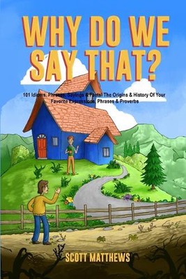 Why Do We Say That? The Origins & History Of Your Favorite Expressions, Phrases 