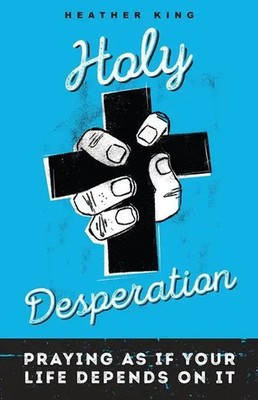 Holy Desperation | Praying as If Your Life Depends on It | Heather King | Buch