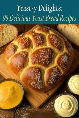Yeast-y Delights: 98 Delicious Yeast Bread Recipes by The Bbq Pit Paperback Book