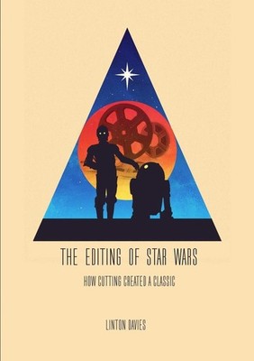 The Editing of Star Wars: How Cutting Created a Classic by Linton Davies (Englis