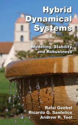 Hybrid Dynamical Systems: Modeling, Stability, and Robustness by Rafal Goebel