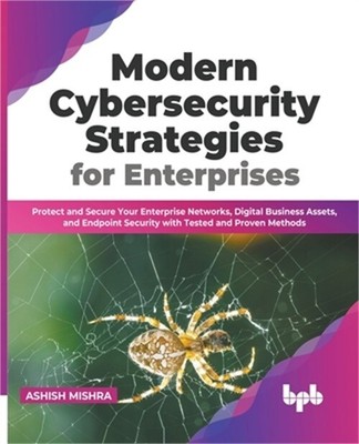 Modern Cybersecurity Strategies for Enterprises: Protect and Secure Your Enterpr