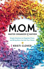 M.O.M.--Master Organizer of Mayhem: Simple Solutions to Organize Chaos and B...