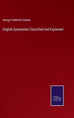 English Synonymes Classified and Explained by George Frederick Graham Hardcover