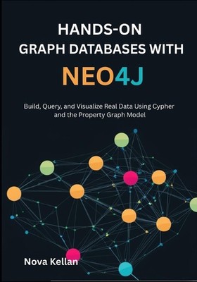 Hands-On Graph Databases with Neo4j: Build, Query, and Visualize Real Data Using
