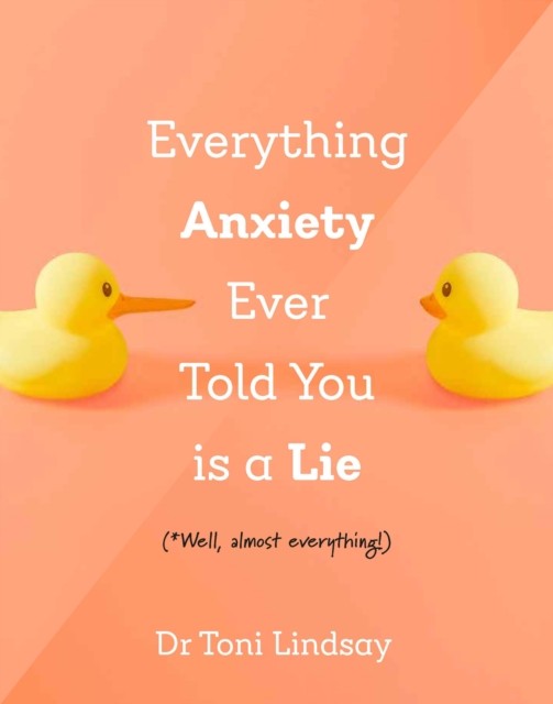 Everything Anxiety Ever Told You Is a Lie by Dr Toni  Lindsay HARDBACK