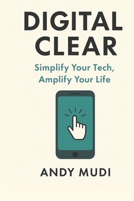 Digital Clear: Simplify Your Tech, Amplify Your Life by Andy Mudi Paperback Book