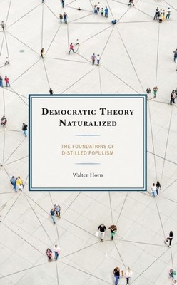 Horn - Democratic Theory Naturalized   The Foundations of Distilled Po - X555z