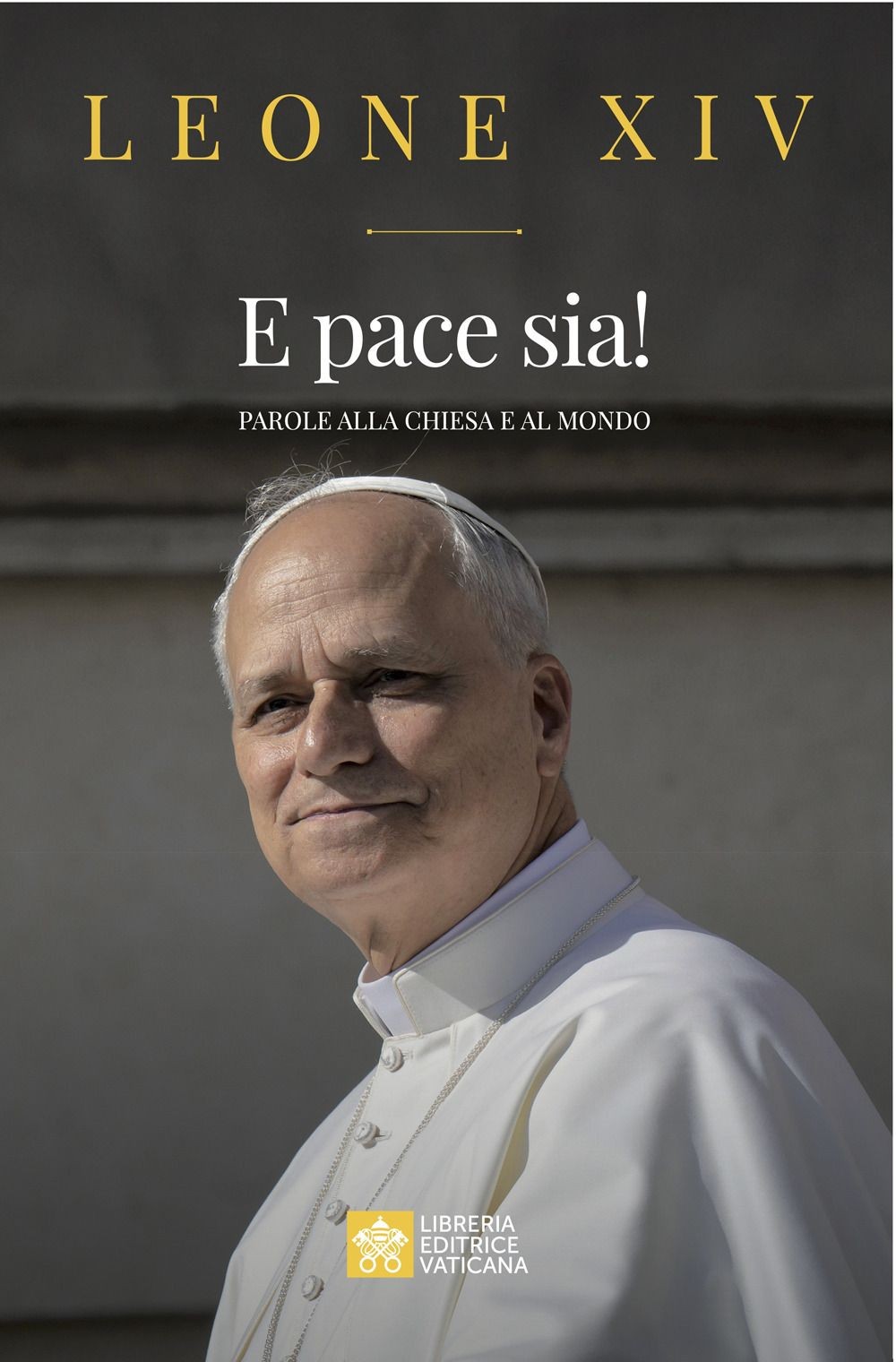 Libri Leone XIV (Robert Francis Prevost) - E Pace Sia! Parole Alla Chiesa E Al M