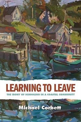 Corbett - Learning to Leave  The Irony of Schooling in a Coastal Commu - E555z