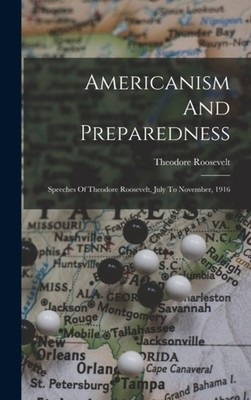 Roosevelt - Americanism And Preparedness  Speeches Of   July To Novem - X555z