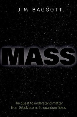 Mass: The quest to understand matter from Greek atoms by Baggott, Jim 0198759711
