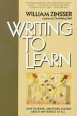 Writing to Learn : How to Write and Think Clearly about Any Subje