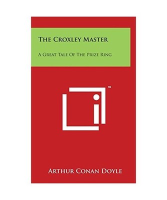 The Croxley Master: A Great Tale of the Prize Ring, Sir Arthur Conan Doyle Sir