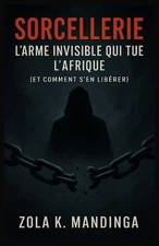 Sorcellerie: L'Arme Invisible Qui Tue l'Afrique (Et Comment s'en Lib?rer) by Zol