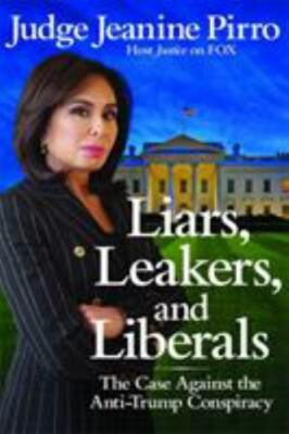 Liars, Leakers, and Liberals : The Case Against the Anti-Trump Conspiracy by...