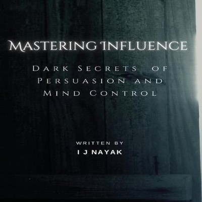 Mastering Influence Dark Secrets of Persuasion and Mind Control I