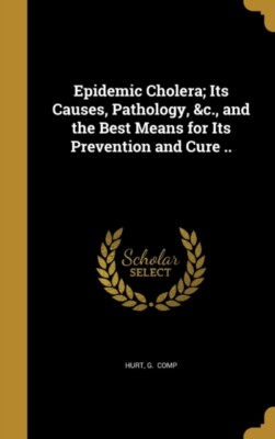 Hurt - Epidemic Cholera  Its Causes Pathology c. and the Best Mean - P555z