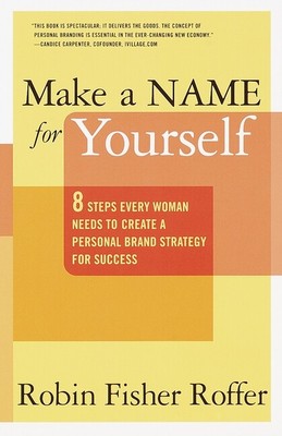 Make A Name For Yourself: Eight Steps Every Woman Needs To Create A Persona...