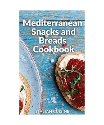 Mediterranean Snacks and Breads Cookbook: Quick and easy Mediterranean diet reci
