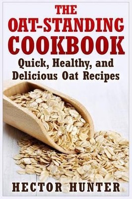 The Oat-Standing Cookbook: Quick, Healthy, and Delicious Oat Recipes by Hector H