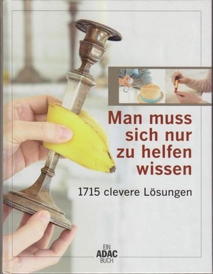 Man muss sich nur zu helfen wissen : 1715 clevere Lösungen / [Übers.: Wiebke Kra
