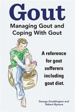Gout. Managing Gout and Coping with Gout. Reference for Gout Sufferers Includ...