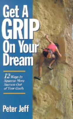 Get A Grip On Your Dream: 12 Ways to Squeeze More Success Out of Your Goa - GOOD