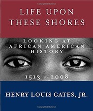 LIFE UPON THESE SHORES: LOOKING AT AFRICAN AMERICAN By Gates Henry Louis Jr.