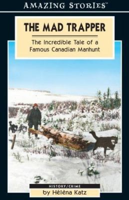 The Mad Trapper: The Incredible Tale of a Famous Canadian Manhunt (Amazing...