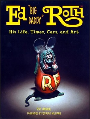 Ed ''Big Daddy'' Roth: His Life Time Cars and Art by Pat Ganahl