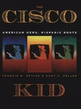 The Cisco Kid: American Hero, Hispanic Roots Francis M. Nevins, Gary D. Keller