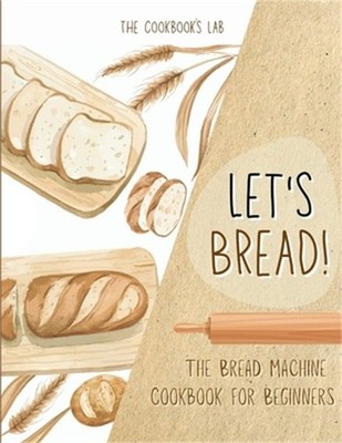Let's Bread!-The Bread Machine Cookbook for Beginners: The Ultimate 100 + 1 No-F