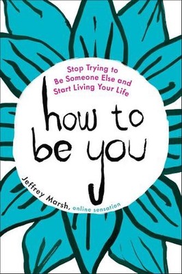 How to be You: Stop Trying to be Someone Else and Start Living Your Life by Jeff